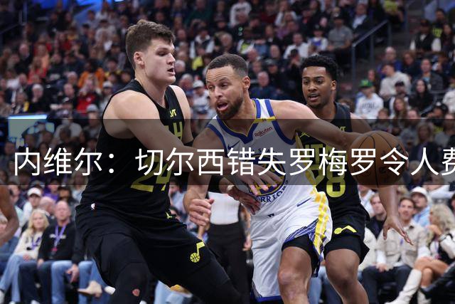 内维尔：切尔西错失罗梅罗令人费解