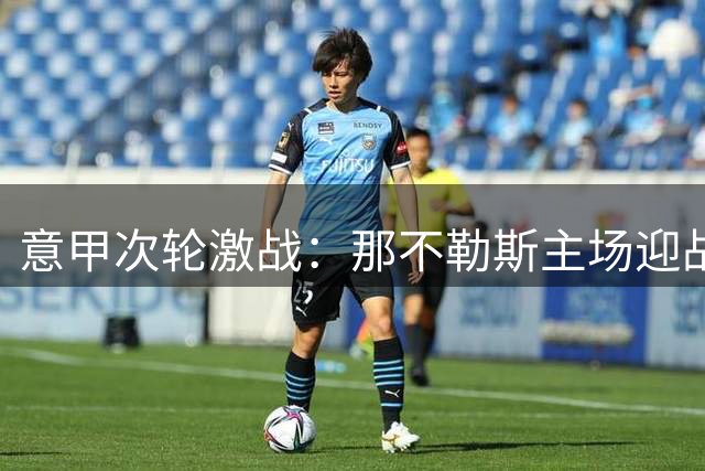 意甲次轮激战：那不勒斯主场迎战科莫，双方阵容曝光